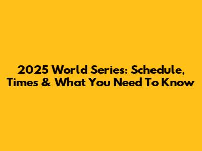 2025 World Series: Schedule, Times & What You Need To Know