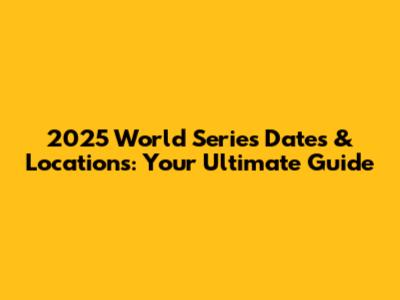 2025 World Series Dates & Locations: Your Ultimate Guide