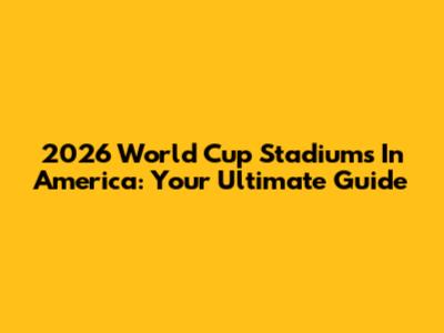 2026 World Cup Stadiums In America: Your Ultimate Guide