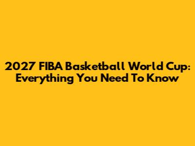 2027 FIBA Basketball World Cup: Everything You Need To Know
