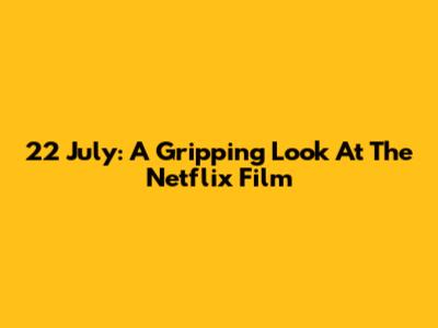22 July: A Gripping Look At The Netflix Film