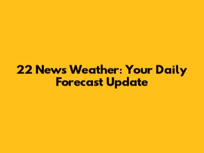 22 News Weather: Your Daily Forecast Update