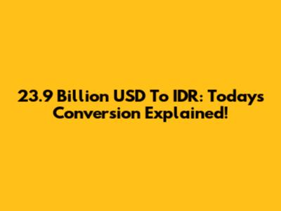 23.9 Billion USD To IDR: Today's Conversion Explained!
