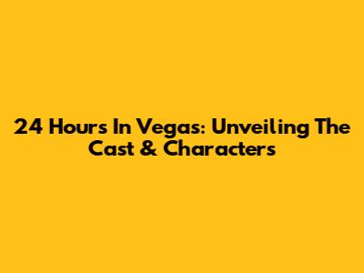 24 Hours In Vegas: Unveiling The Cast & Characters