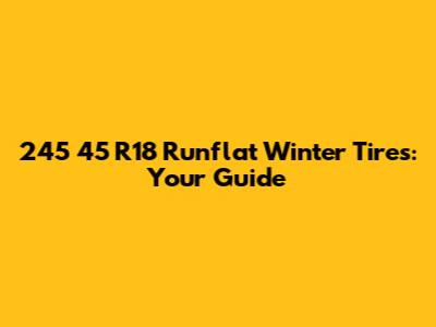 245 45 R18 Runflat Winter Tires: Your Guide