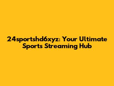 24sportshd6xyz: Your Ultimate Sports Streaming Hub