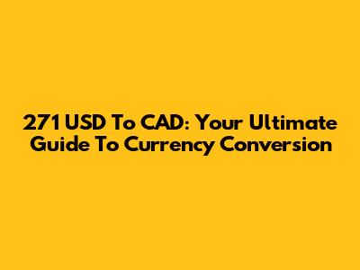 271 USD To CAD: Your Ultimate Guide To Currency Conversion
