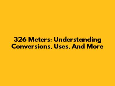 326 Meters: Understanding Conversions, Uses, And More