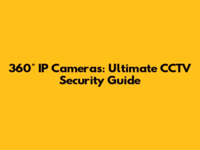 360° IP Cameras: Ultimate CCTV Security Guide