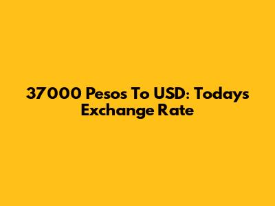 37000 Pesos To USD: Today's Exchange Rate