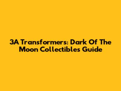 3A Transformers: Dark Of The Moon Collectibles Guide