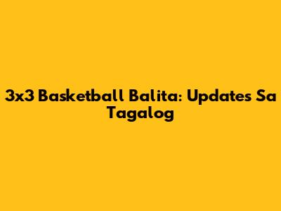 3x3 Basketball Balita: Updates Sa Tagalog