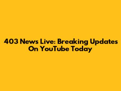 403 News Live: Breaking Updates On YouTube Today