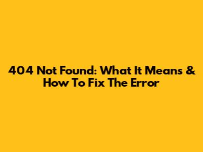 404 Not Found: What It Means & How To Fix The Error