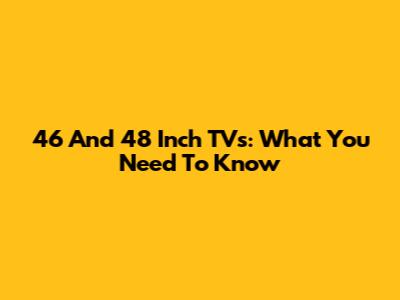 46 And 48 Inch TVs: What You Need To Know