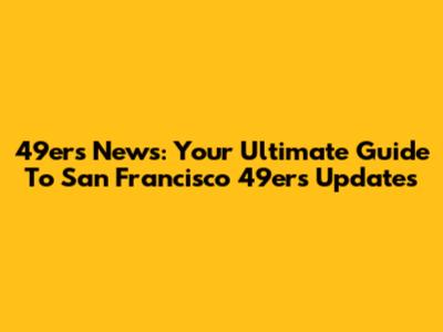 49ers News: Your Ultimate Guide To San Francisco 49ers Updates