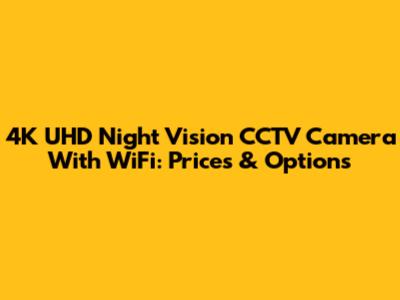 4K UHD Night Vision CCTV Camera With WiFi: Prices & Options