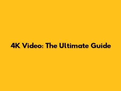 4K Video: The Ultimate Guide