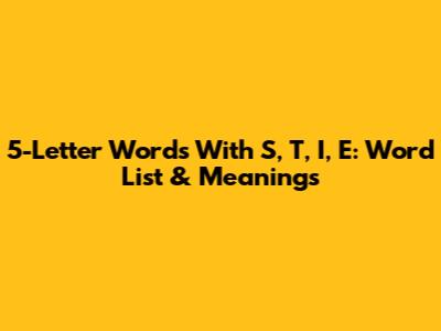 5-Letter Words With S, T, I, E: Word List & Meanings