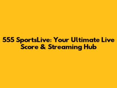555 SportsLive: Your Ultimate Live Score & Streaming Hub