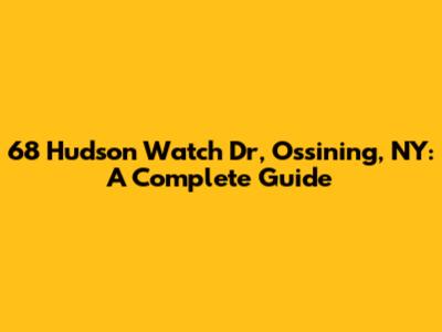 68 Hudson Watch Dr, Ossining, NY: A Complete Guide