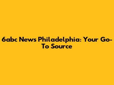 6abc News Philadelphia: Your Go-To Source