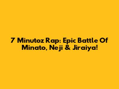 7 Minutoz Rap: Epic Battle Of Minato, Neji & Jiraiya!