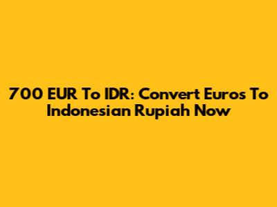 700 EUR To IDR: Convert Euros To Indonesian Rupiah Now