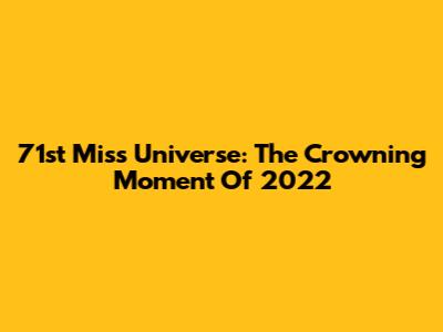 71st Miss Universe: The Crowning Moment Of 2022