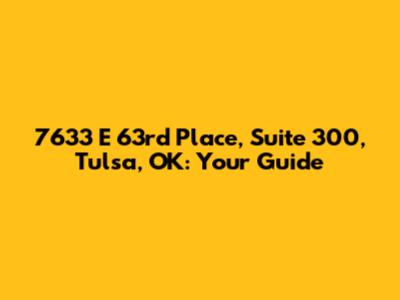 7633 E 63rd Place, Suite 300, Tulsa, OK: Your Guide