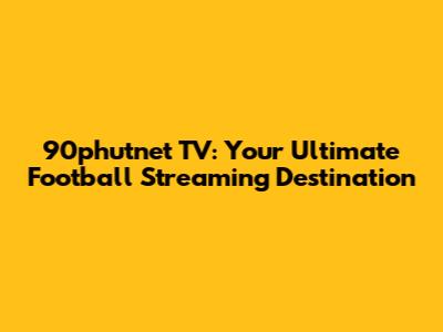 90phutnet TV: Your Ultimate Football Streaming Destination