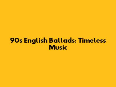 90s English Ballads: Timeless Music
