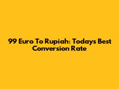 99 Euro To Rupiah: Today's Best Conversion Rate