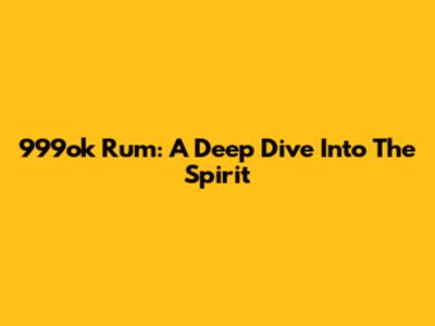 999ok Rum: A Deep Dive Into The Spirit