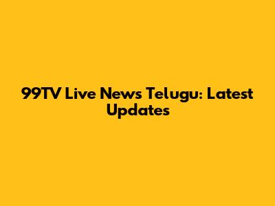 99TV Live News Telugu: Latest Updates