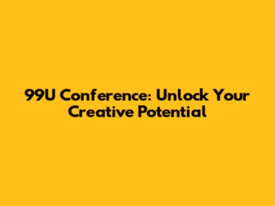 99U Conference: Unlock Your Creative Potential
