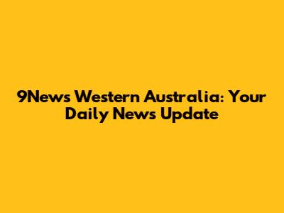 9News Western Australia: Your Daily News Update