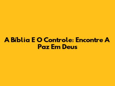 A Bíblia E O Controle: Encontre A Paz Em Deus