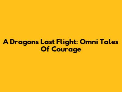 A Dragon's Last Flight: Omni Tales Of Courage