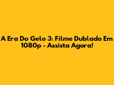 A Era Do Gelo 3: Filme Dublado Em 1080p - Assista Agora!