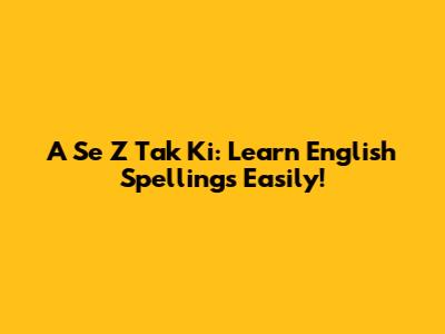 A Se Z Tak Ki: Learn English Spellings Easily!