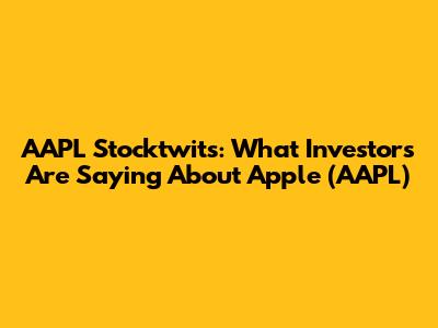 AAPL Stocktwits: What Investors Are Saying About Apple (AAPL)