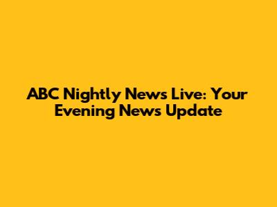 ABC Nightly News Live: Your Evening News Update