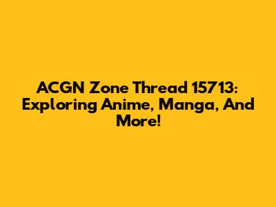 ACGN Zone Thread 15713: Exploring Anime, Manga, And More!