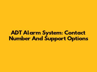 ADT Alarm System: Contact Number And Support Options