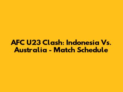 AFC U23 Clash: Indonesia Vs. Australia - Match Schedule