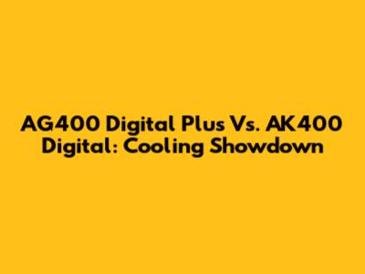 AG400 Digital Plus Vs. AK400 Digital: Cooling Showdown