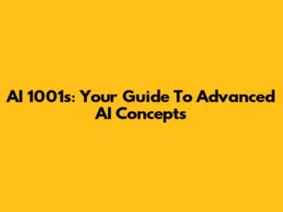 AI 1001s: Your Guide To Advanced AI Concepts