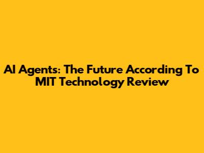 AI Agents: The Future According To MIT Technology Review