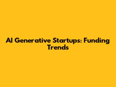 AI Generative Startups: Funding Trends